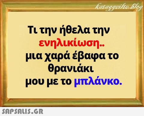 Τι την ήθελα την ενηλικίωση.. μια χαρά έβαφα το θρανιάκι μου με το μπλάνκο.