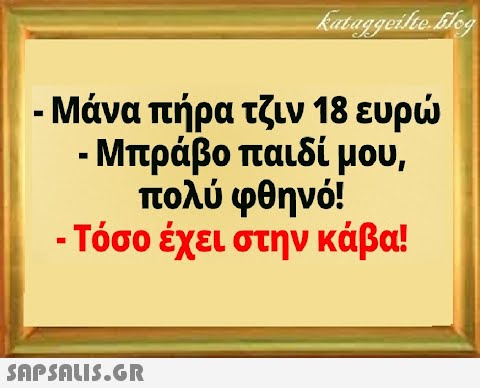 - Μπράβο παιδί μου, πολύ φθηνό! - Τόσο έχει στην κάβα!