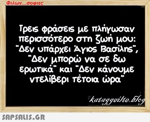 Φιλων...σοφιες Τρεις φράσεις με πλήγωσαν περισσότερο στη ζωή μου: Δεν υπάρχει Άγιος Βασίλης, Δεν μπορώ να σε δω ερωτικά και Δεν κάνουμε ντελίβερι τέτοια ώρα kataggeilte.Elog