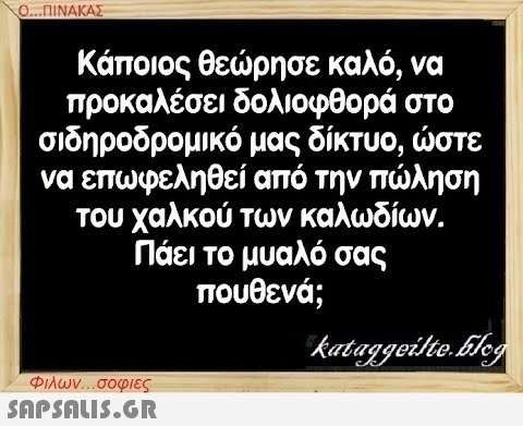 Ο...ΠΙΝΑΚΑΣ Κάποιος θεώρησε καλό, να προκαλέσει δολιοφθορά στο σιδηροδρομικό μας δίκτυο, ώστε να επωφεληθεί από την πώληση του χαλκού των καλωδίων. Πάει το μυαλό σας πουθενά; kataggeilte.Elog Φιλων...σοφιες