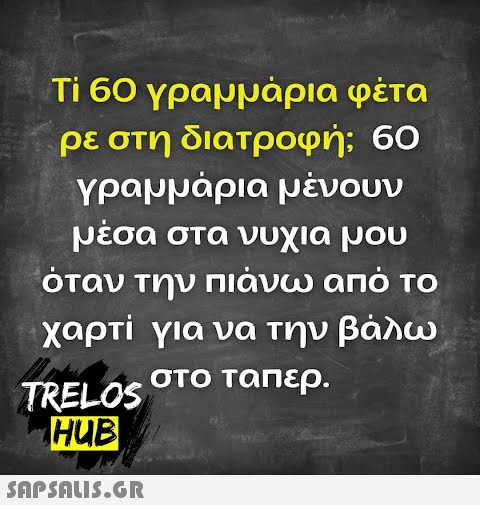 Τί 60 γραμμάρια φέτα ρε στη διατροφή; 60 γραμμάρια μένουν μέσα στα νυχια μου όταν την πιάνω από το χαρτί για να την βάλω TRELOS στο ταπερ. HUB