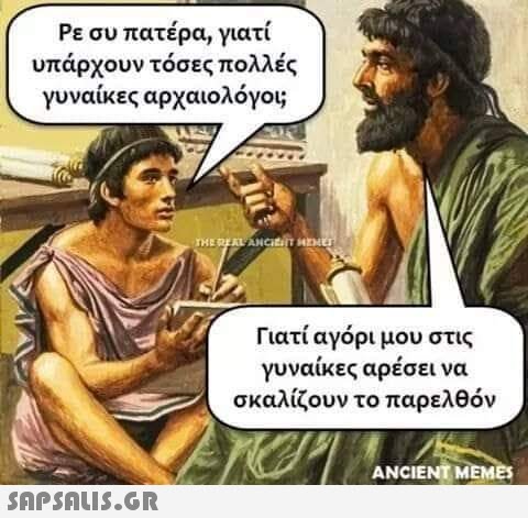 Ρε συ πατέρα, γιατί υπάρχουν τόσες πολλές γυναίκες αρχαιολόγοι;  THE REAL ANCIENT MENET Γιατί αγόρι μου στις γυναίκες αρέσει να σκαλίζουν το παρελθόν ANCIENT MEMES