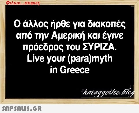 Φιλων...σοφιες Ο άλλος ήρθε για διακοπές από την Αμερική και έγινε πρόεδρος του ΣΥΡΙΖΑ. Live your (para)myth in Greece  kataggeilte.Elog