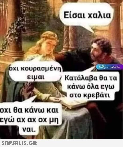 όχι κουρασμένη ειμαι οχι θα κάνω και γώ αχ αχ οx μη ναι.  Είσαι χαλια billy s memes Κατάλαβα θα τα κάνω όλα εγω στο κρεβάτι