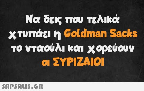 Να δεις που τελικά χτυπάει η Goldman Sacks το νταούλι και χορεύουν οι ΣΥΡΙΖΑΙΟΙ