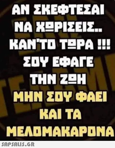 ΑΝ ΣΚΕΦΤΕΣΑΙ ΝΑ ΧΕΡΙΣΕΙΣ.. KAN TU ΤΕΡΑ Η ΣΠΨ ΕΦΑΓΕ ΤΗΝ ΖΩΗ ΜΗΝ ΣΟΥ ΦΑΕΙ ΚΑΙ ΤΑ ΜΕΛΟΜΑΚΑΡΕΝΑ