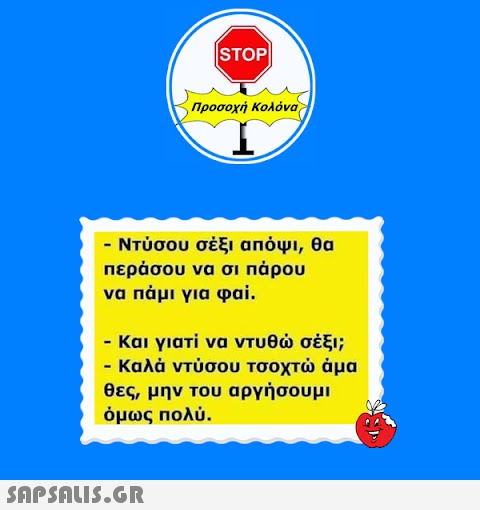 |STOP| Προσοχή Κολόνα - Ντύσου σέξι απόψι, θα περάσου να σι πάρου να πάμι για φαί.  - Και γιατί να ντυθώ σέξι; - Καλά ντύσου τσοχτώ άμα θες, μην του αργήσουμι όμως πολύ.