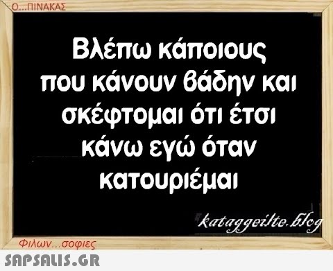 Ο...ΠΙΝΑΚΑΣ Βλέπω κάποιους που κάνουν βάδην και σκέφτομαι ότι έτσι κάνω εγώ όταν κατουριέμαι Φιλων...σοφιες  kataggeilte.Elog