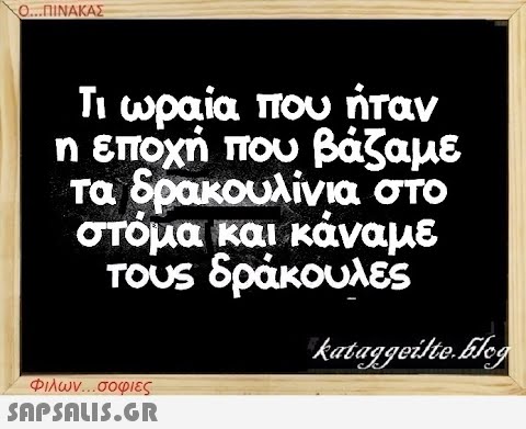 Ο...ΠΙΝΑΚΑΣ Τι ωραία που ήταν η εποχή που βάζαμε τα δρακουλίνια στο στόμα και κάναμε τους δράκουλες Φιλων...σοφιες  kataggeilte.Elog