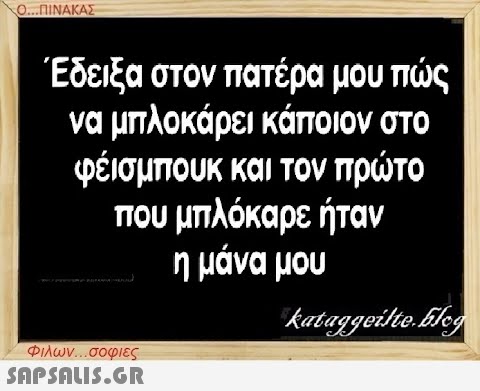 Ο...ΠΙΝΑΚΑΣ Έδειξα στον πατέρα μου πώς να μπλοκάρει κάποιον στο φέισμπουκ και τον πρώτο που μπλόκαρε ήταν η μάνα μου kataggeilte.Elog Φιλων...σοφιες