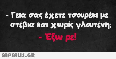 · Γεια σας έχετε τσουρέκι με στέβια και χωρίς γλουτένη; Ἐξω ρε!