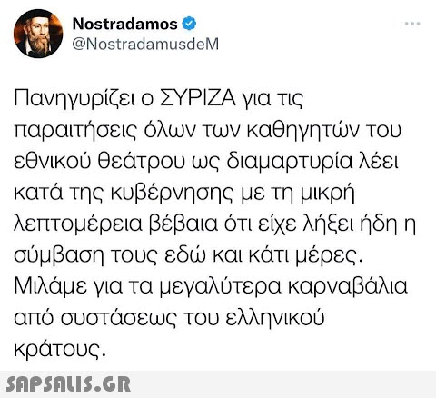 Nostradamos @NostradamusdeM ... Πανηγυρίζει ο ΣΥΡΙΖΑ για τις παραιτήσεις όλων των καθηγητών του εθνικού θεάτρου ως διαμαρτυρία λέει κατά της κυβέρνησης με τη μικρή λεπτομέρεια βέβαια ότι είχε λήξει ήδη η σύμβαση τους εδώ και κάτι μέρες. Μιλάμε για τα μεγαλύτερα καρναβάλια από συστάσεως του ελληνικού κράτους.