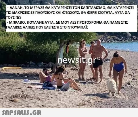 - ΔΑΝΑΗ, ΤΟ ΜΕΡΑ25 ΘΑ ΚΑΤΑΡΓΗΣΕΙ ΤΟΝ ΚΑΠΙΤΑΛΙΣΜΟ, ΘΑ ΚΑΤΑΡΓΗΣΕΙ ΤΙΣ ΔΙΑΚΡΙΣΕΙΣ ΣΕ ΠΛΟΥΣΙΟΥΣ ΚΑΙ ΦΤΩΧΟΥΣ, ΘΑ ΦΕΡΕΙ ΙΣΟΤΗΤΑ. ΑΥΤΑ ΘΑ ΤΟΥΣ ΠΩ - ΜΠΡΑΒΟ. ΠΟΥΛΑΝΕ ΑΥΤΑ. ΔΕ ΜΟΥ ΛΕΣ ΠΡΩΤΟΧΡΟΝΙΑ ΘΑ ΠΑΜΕ ΣΤΙΣ ΓΑΛΛΙΚΕΣ ΑΛΠΕΙΣ ΠΟΥ ΕΛΕΓΕΣ Ή ΣΤΟ ΝΤΟΥΜΠΑΪ;  newsit.gro