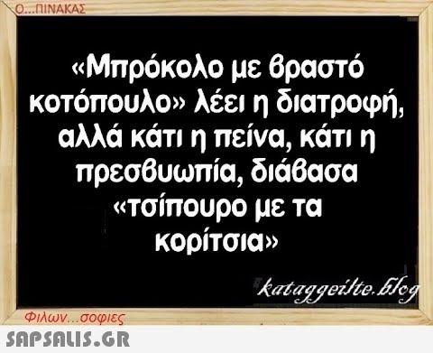 Ο...ΠΙΝΑΚΑΣ με βραστό «Μπρόκολο κοτόπουλο» λέει η διατροφή, αλλά κάτι η πείνα, κάτι η πρεσβυωπία, διάβασα «τσίπουρο με τα κορίτσια» Φιλων...σοφιες  kataggeilte.Elog