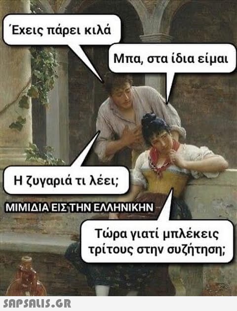 Έχεις πάρει κιλά Μπα, στα ίδια είμαι Η ζυγαριά τι λέει; ΜΙΜΙΔΙΑ ΕΙΣ ΤΗΝ ΕΛΛΗΝΙΚΗΝ  Τώρα γιατί μπλέκεις τρίτους στην συζήτηση;