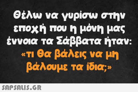 Θέλω να γυρίσω στην εποχή που η μόνη μας έννοια τα Σάββατα ήταν: «τι θα βάλεις να μη βάλουμε τα ίδια;»