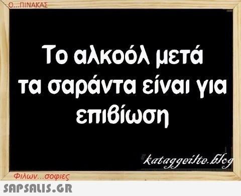 Ο...ΠΙΝΑΚΑΣ Το αλκοόλ μετά τα σαράντα είναι για επιβίωση Φιλων...σοφιες  kataggeilte.Eleg