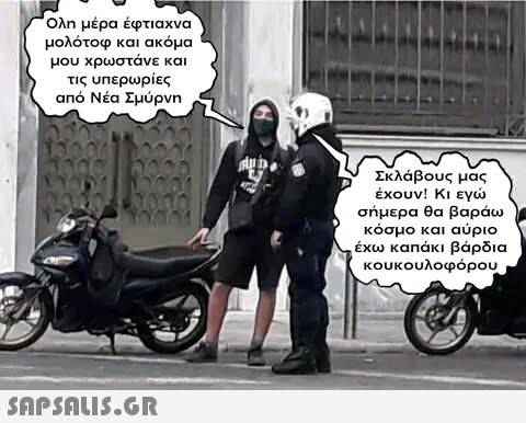 Ολη μέρα έφτιαχνα μολότοφ και ακόμα μου χρωστάνε και τις υπερωρίες από Νέα Σμύρνη  Rub Σκλάβους μας έχουν! Κι εγώ σήμερα θα βαράω κόσμο και αύριο έχω καπάκι βάρδια κουκουλοφόρου