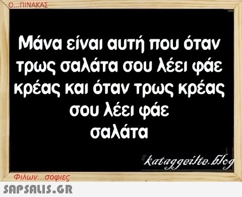 Ο...ΠΙΝΑΚΑΣ Μάνα είναι αυτή που όταν τρως σαλάτα σου λέει φάε κρέας και όταν τρως κρέας σου λέει φάε σαλάτα Φιλων...σοφιες  kataggeilte.blog