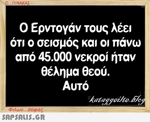 Ο...ΠΙΝΑΚΑΣ Ο Ερντογάν τους λέει ότι ο σεισμός και οι πάνω από 45.000 νεκροί ήταν θέλημα θεού. Αυτό Φιλων...σοφιες  kataggeilte.Elog