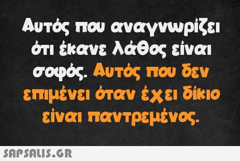 Αυτός που αναγνωρίζει ότι έκανε λάθος είναι σοφός. Αυτός που δεν επιμένει όταν έχει δίκιο είναι παντρεμένος.