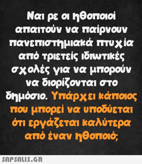 Ναι ρε οι ηθοποιοί απαιτούν να παίρνουν πανεπιστημιακά πτυχία από τριετείς ιδιωτικές σχολές για να μπορούν να διορίζονται στο δημόσιο. Υπάρχει κάποιος που μπορεί να υποδύεται ότι εργάζεται καλύτερα από έναν ηθοποιό,