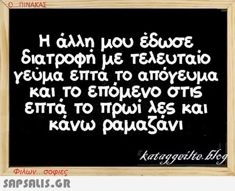 Ο...ΠΙΝΑΚΑΣ Η άλλη μου έδωσε διατροφή με τελευταίο γεύμα επτά το απόγευμα και το επόμενο στις επτά το πρωί λες και κάνω ραμαζάνι kataggeilte.Elog Φιλων...σοφιες