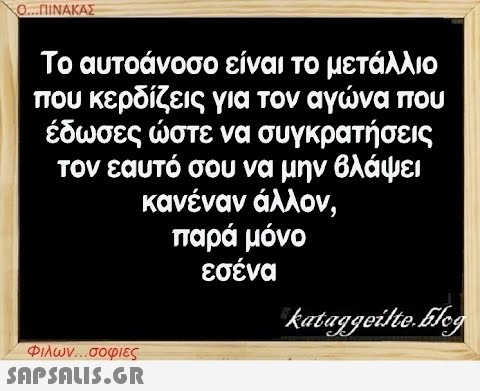 Ο...ΠΙΝΑΚΑΣ Το αυτοάνοσο είναι το μετάλλιο που κερδίζεις για τον αγώνα που έδωσες ώστε να συγκρατήσεις τον εαυτό σου να μην βλάψει κανέναν άλλον, παρά μόνο εσένα Φιλων...σοφιες  kataggeilte.blog