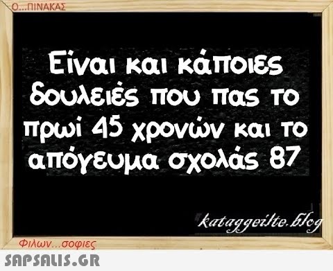 Ο...ΠΙΝΑΚΑΣ Είναι και κάποιες δουλειές που πας το πρωί 45 χρονών και το απόγευμα σχολάς 87 kataggeilte.Flog Φιλων...σοφιες