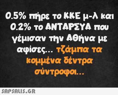 0.5% πήρε το ΚΚΕ μ-λ και 0.2% το ΑΝΤΑΡΣΥΑ που γέμισαν την Αθήνα με αφίσες... τζάμπα τα κομμένα δέντρα σύντροφοι...