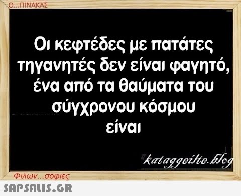 Ο...ΠΙΝΑΚΑΣ Οι κεφτέδες με πατάτες τηγανητές δεν είναι φαγητό, ένα από τα θαύματα του σύγχρονου κόσμου είναι Φιλων...σοφιες  kataggeilte.blog