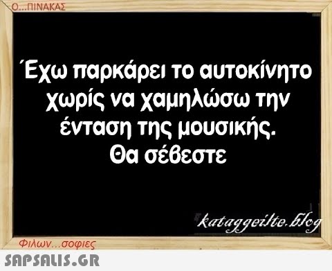 Ο...ΠΙΝΑΚΑΣ Έχω παρκάρει το αυτοκίνητο χωρίς να χαμηλώσω την ένταση της μουσικής. Θα σέβεστε Φιλων...σοφιες  kataggeilte.Elog