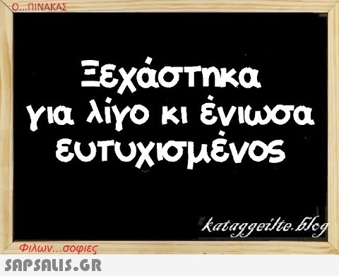 Ο...ΠΙΝΑΚΑΣ Ξεχάστηκα για λίγο κι ένιωσα ευτυχισμένος Φιλων...σοφιες  kataggeilte.Eleg