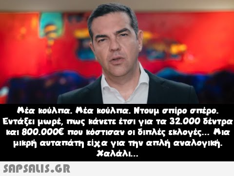 Μέα κούλπα. Μέα κούλπα. Ντουμ σπίρο σπέρο. Εντάξει μωρέ, πως κάνετε έτσι για τα 32.000 δέντρα και 800.000€ που κόστισαν οι διπλές εκλογές... Μια μικρή αυταπάτη είχα για την απλή αναλογική. Χαλάλι...