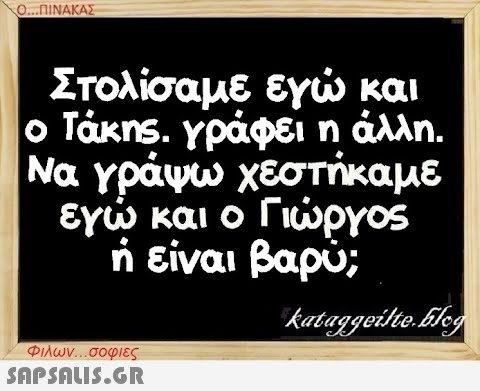 Ο...ΠΙΝΑΚΑΣ Στολίσαμε εγώ και ο Τάκης. γράφει η άλλη. Να γράψω χεστήκαμε εγώ και ο Γιώργος ή είναι βαρύ; kataggeilte.Elog Φιλων...σοφιες