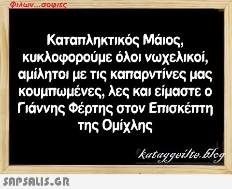 Φιλων...σοφιες Καταπληκτικός Μάιος, κυκλοφορούμε όλοι νωχελικοί, αμίλητοι με τις καπαρντίνες μας κουμπωμένες, λες και είμαστε ο Γιάννης Φέρτης στον Επισκέπτη της Ομίχλης kataggeilte.Elog