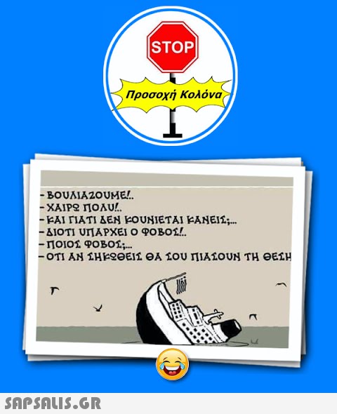 |STOP| - BOUAIAZOUME!.. - ΧΑΙΡΩ ΠΟΛυ!.. - ΚΑΙ ΓΙΑΤΙ ΔΕΝ ΚΟΥΝΙΕΤΑΙ ΚΑΝΕΙ͂Σ;… - ΔΙΟΤΙ ΥΠΑΡΧΕΙ Ο ΦΟΒΟΣ!. T Προσοχή Κολόνα -ΠΟΙΟΣ ΦΟΒΟΣ;... - ΟΤΙ ΑΝ ΣΗΚΩΘΕΙΣ ΘΑ ΣΟΥ ΠΙΑΣΟΥΝ ΤΗ ΘΕΣΗ