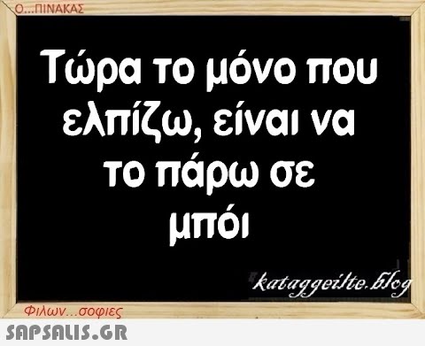 Ο...ΠΙΝΑΚΑΣ Τώρα το μόνο που ελπίζω, είναι να το πάρω σε μπόι Φιλων...σοφιες  kataggeilte.Elog