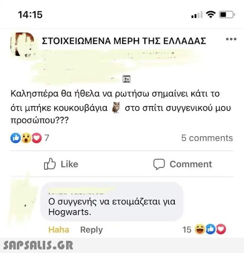 14:15 ΣΤΟΙΧΕΙΩΜΕΝΑ ΜΕΡΗ ΤΗΣ ΕΛΛΑΔΑΣ Καλησπέρα θα ήθελα να ρωτήσω σημαίνει κάτι το ότι μπήκε κουκουβάγια στο σπίτι συγγενικού μου προσώπου??? 0:07 ο Like Ο συγγενής να ετοιμάζεται για Hogwarts. Haha Reply  Comment ... 5 comments 15 DO