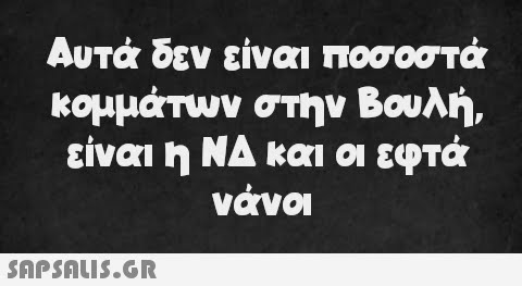 Αυτά δεν είναι ποσοστά κομμάτων στην Βουλή, είναι η ΝΔ και οι εφτά νάνοι