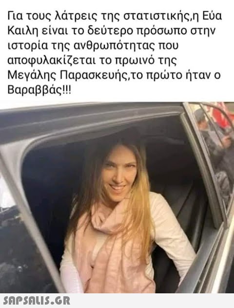 Για τους λάτρεις της στατιστικής,η Εύα Καιλη είναι το δεύτερο πρόσωπο στην ιστορία της ανθρωπότητας που αποφυλακίζεται το πρωινό της Μεγάλης Παρασκευής,το πρώτο ήταν ο Βαραββάς!!!