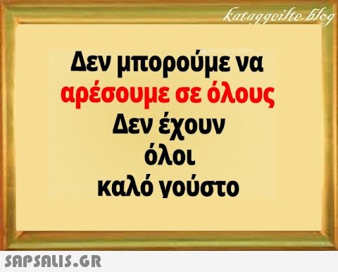 Δεν μπορούμε να αρέσουμε σε όλους Δεν έχουν όλοι καλό νούστο