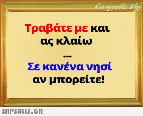 Τραβάτε με και ας κλαίω Σε κανένα νησί αν μπορείτε!