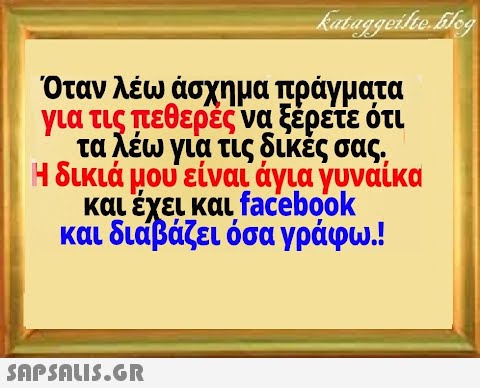 Όταν λέω άσχημα πράγματα για τις πεθερές να ξέρετε ότι τα λέω για τις δικές σας , Η δικιά μού είναι άγια γυναίκα και έχει και facebook και διάβάζει όσα γράφω!