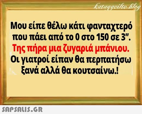 Μου είπε θέλω κάτι φανταχτερό που πάει από το 0 στο 150 σε 3. Της πήρα μια ζυγαριά μπάνιου. οι γιατροί είπαν θα περπατήσω ξανά αλλά θα κουτσαίνω.! SAPSALI5.GR