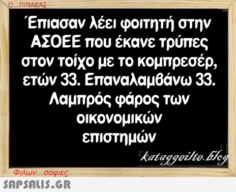 Ο..ΠΙΝΑΚΑΣ Έπιασαν λέει φοιτητή στην ΑΣΟΕΕ που έκανε τρύπες στον τοίχο με το κομπρεσέρ, ετν 33. Επαναλαμβάνω 33. Λαμπρός φάρος των οικονομικν επιστημν Φλων. . σοφιες SAPSNLI5.GR