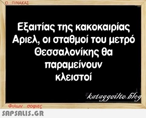 Ο...ΠΙΝΑΚΑΣ Εξαιτίας της κακοκαιρίας Αριελ, οι σταθμοί του μετρό Θεσσαλονίκης θα παραμείνουν κλειστοί Φιλων...σοφιες  kataggeilte.Elog