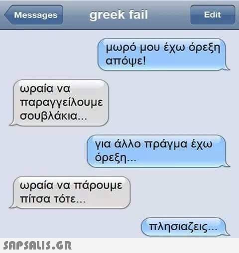 Messages greek fail ωραία να παραγγείλουμε σουβλάκια...  Edit μωρό μου έχω όρεξη απόψε! ωραία να πάρουμε πίτσα τότε... για άλλο πράγμα έχω όρεξη... πλησιαζεις...
