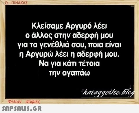 Ο...ΠΙΝΑΚΑΣ Κλείσαμε Αργυρό λέει ο άλλος στην αδερφή μου για τα γενέθλιά σου, ποια είναι η Αργυρώ λέει η αδερφή μου. Να για κάτι τέτοια την αγαπάω Φιλων...σοφιες  kataggeilte.Elog