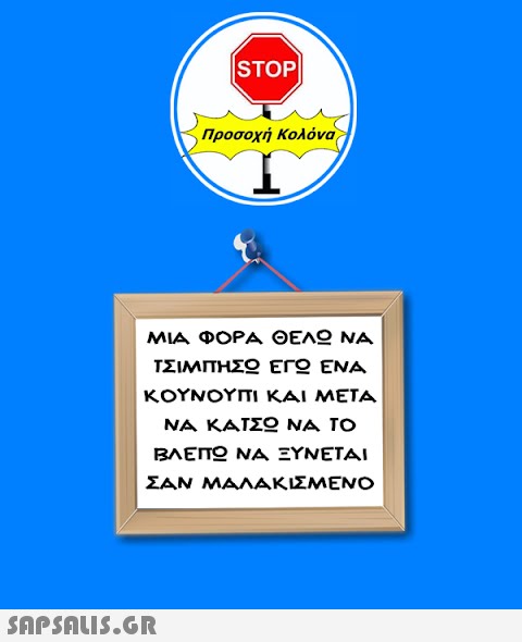 |STOP|  Προσοχή Κολόνα ΜΙΑ ΦΟΡΑ ΘΕΛΩ ΝΑ ΤΣΙΜΠΉΣΩ ΕΓΩ ΕΝΑ ΚΟΥΝΟΥΠΙ ΚΑΙ ΜΕΤΑ ΝΑ ΚΑΤΣΩ ΝΑ ΤΟ ΒΛΕΠΩ ΝΑ ΞΥΝΕΤΑΙ ΣΑΝ ΜΑΛΑΚΙΣΜΕΝΟ